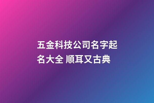 五金科技公司名字起名大全 順耳又古典-第1張-公司起名-玄機派